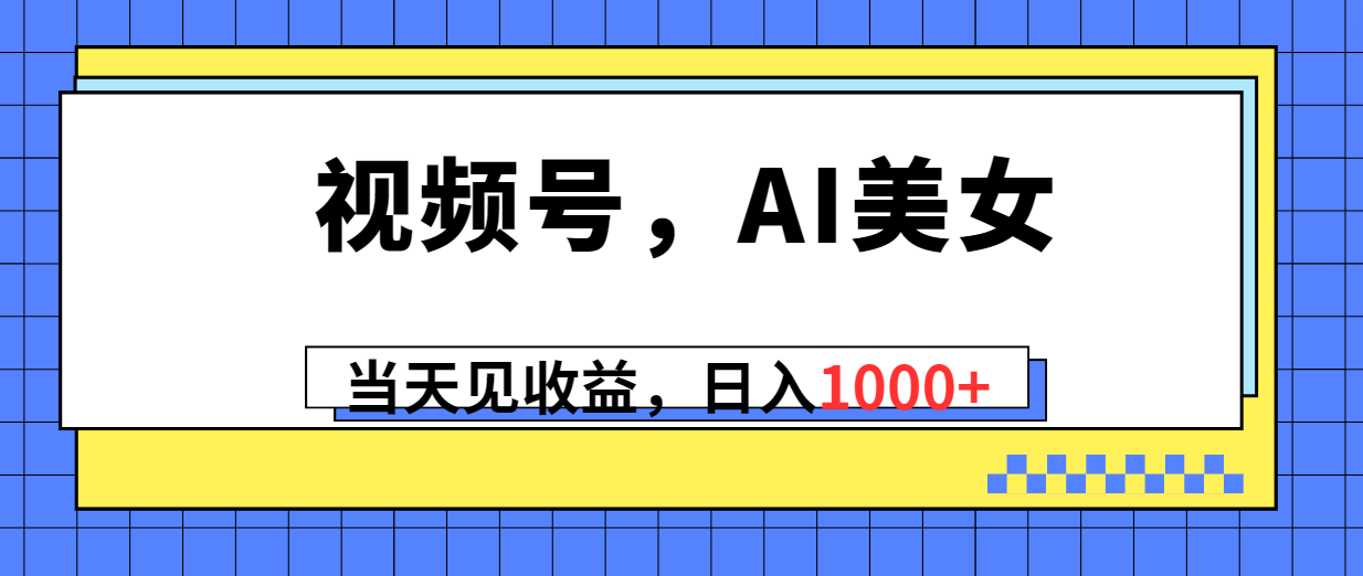 （10281期）视频号，Ai美女，当天见收益，日入1000+-928网创