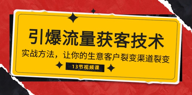 （10276期）《引爆流量 获客技术》实战方法，让你的生意客户裂变渠道裂变（13节）-928网创