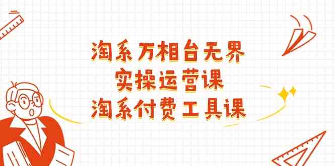 淘系万相台无界实操运营课：淘系付费工具课（63节课）-928网创