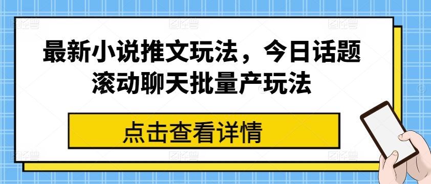 最新小说推文玩法，今日话题滚动聊天批量产玩法-928网创