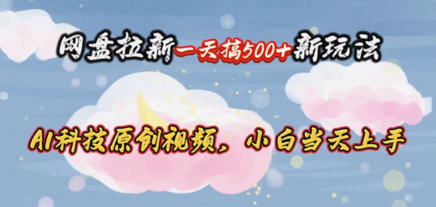 （10790期）网盘拉新一天搞500新玩法，Ai科技原创视频，小白当天上手-928网创