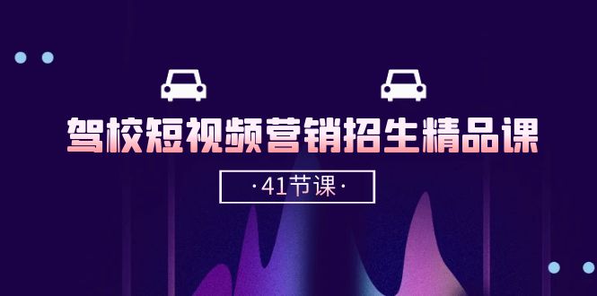 （10794期）驾校-短视频营销招生精品课：抖音推广技巧，抖音短视频招生（41节课）-928网创