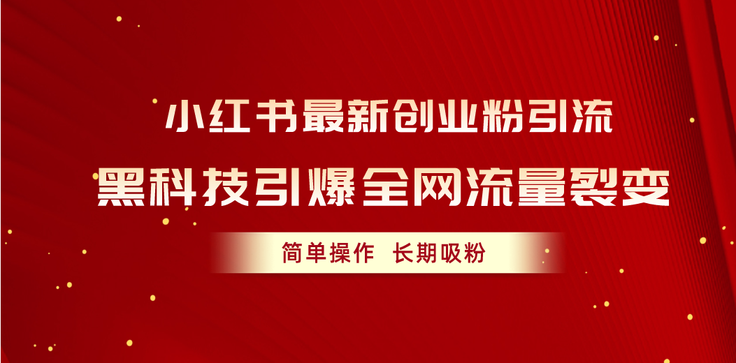 （10789期）小红书最新创业粉引流，黑科技引爆全网流量裂变，简单操作长期吸粉-928网创