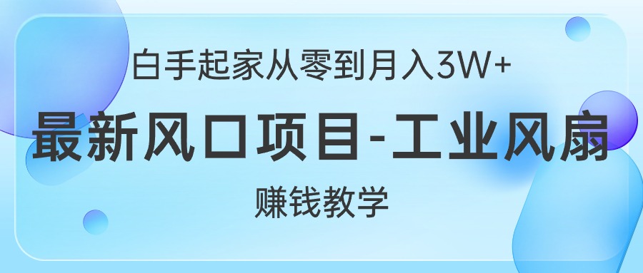 （10663期）白手起家从零到月入3W+，最新风口项目-工业风扇赚钱教学-928网创