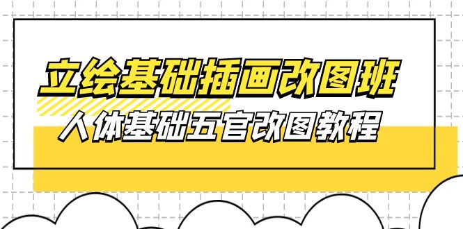（10689期）立绘基础-插画改图班【第1期】：人体基础五官改图教程- 37节视频+课件-928网创