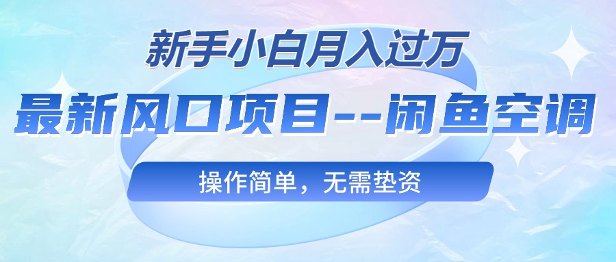 （10767期）最新风口项目—闲鱼空调，新手小白月入过万，操作简单，无需垫资-928网创