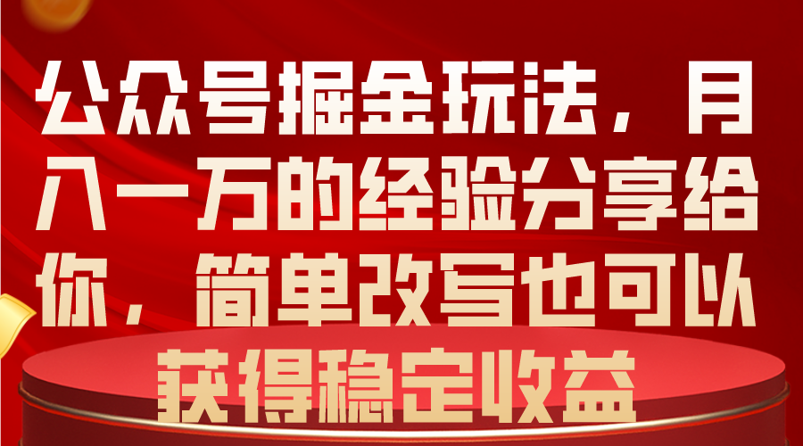 （10753期）公众号掘金玩法，月入一万的经验分享给你，简单改写也可以获得稳定收益-928网创