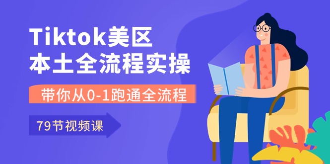 （10743期）Tiktok-美区本土全流程实操课，带你从0-1跑通全流程（79节课）-928网创