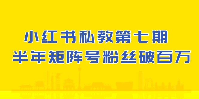 (10650期）小红书-私教第七期，小红书90天涨粉18w，1周涨粉破万 半年矩阵号粉丝破百万-928网创