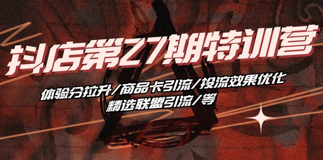 （10625期）抖店·第27期特训营 体验分拉升/商品卡引流/投流效果优化/精选联盟引流/等-928网创