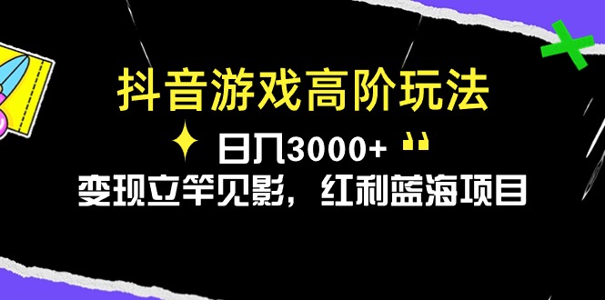 （10620期）抖音游戏高阶玩法，日入3000+，变现立竿见影，红利蓝海项目-928网创