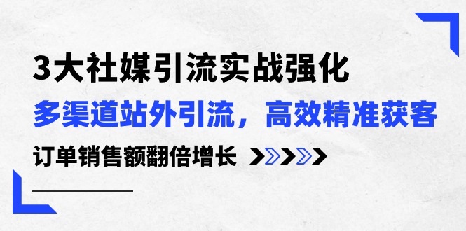 （10563期）3大社媒引流实操强化，多渠道站外引流/高效精准获客/订单销售额翻倍增长-928网创