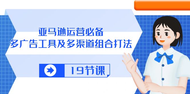 （10552期）亚马逊 运营必备，多广告 工具及多渠道组合打法（19节课）-928网创