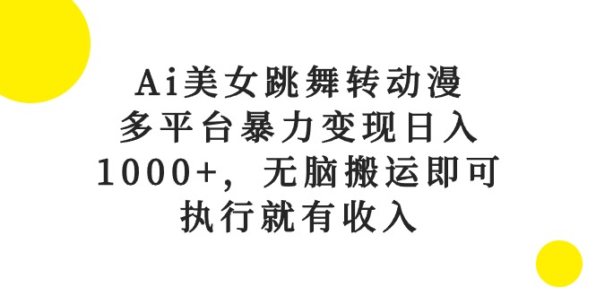 （10539期）Ai美女跳舞转动漫，多平台暴力变现日入1000+，无脑搬运即可，执行就有收入-928网创