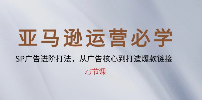 （10531期）亚马逊运营必学： SP广告进阶打法，从广告核心到打造爆款链接-15节课-928网创