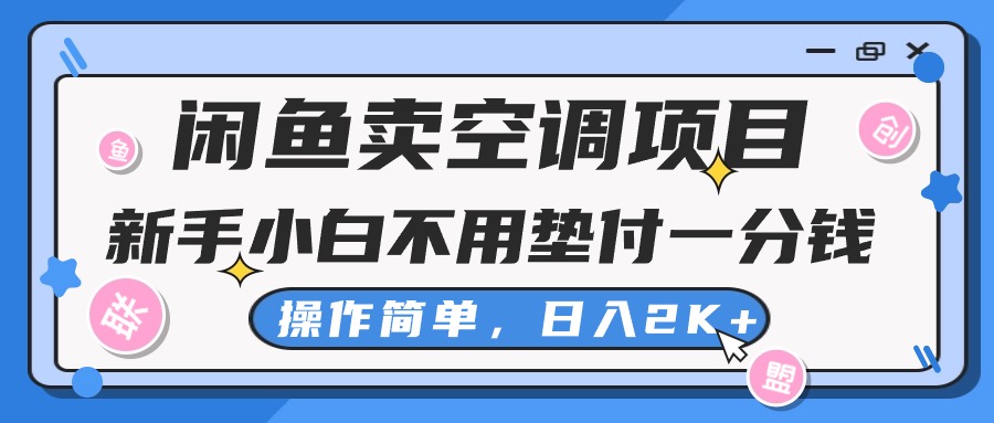 （10961期）闲鱼卖空调项目，新手小白一分钱都不用垫付，操作极其简单，日入2K+-928网创
