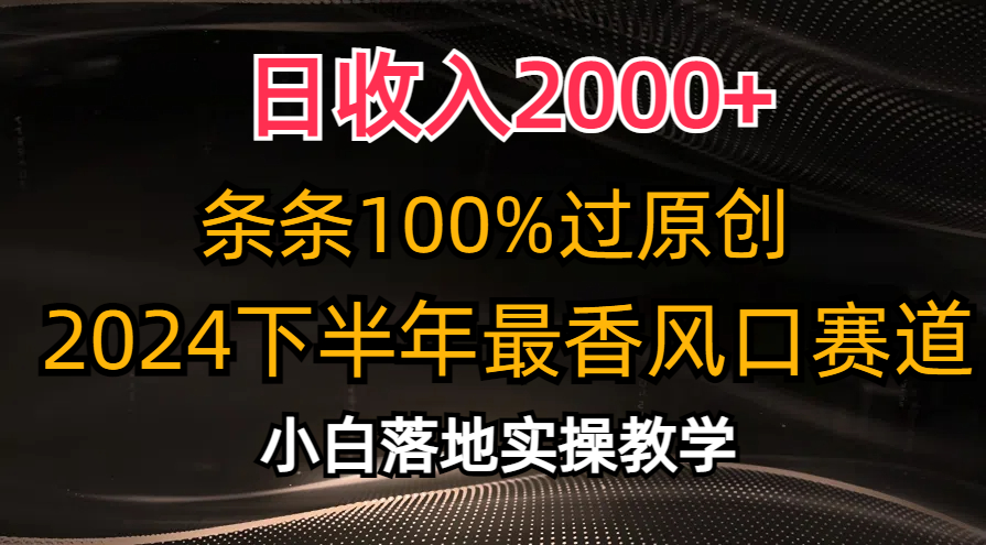 （10951期）日收入2000+，条条100%过原创，2024下半年最香风口赛道，小白轻松上手-928网创