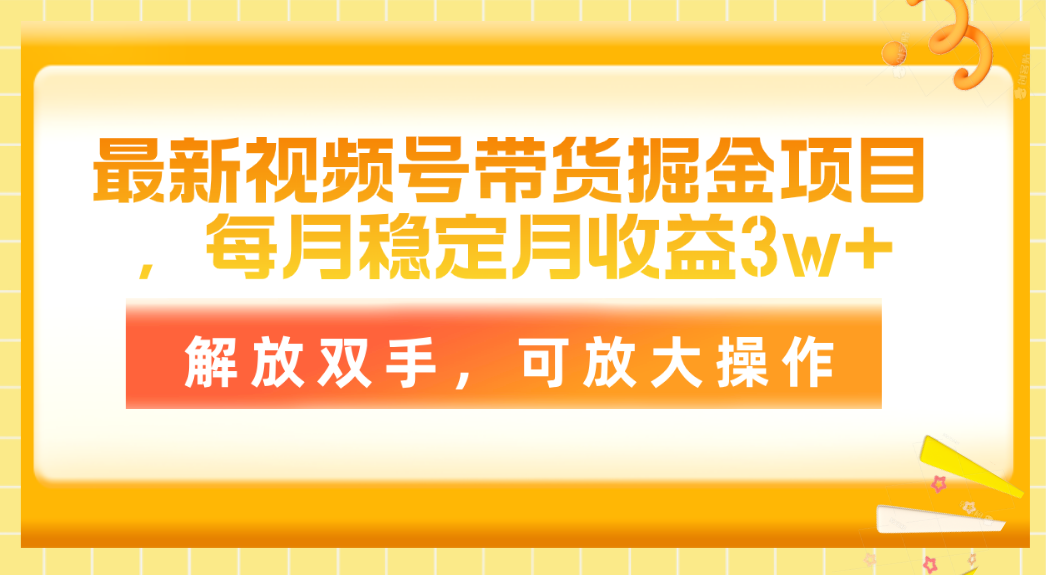 （11010期）最新视频号带货掘金项目，每月稳定月收益3w+，解放双手，可放大操作-928网创
