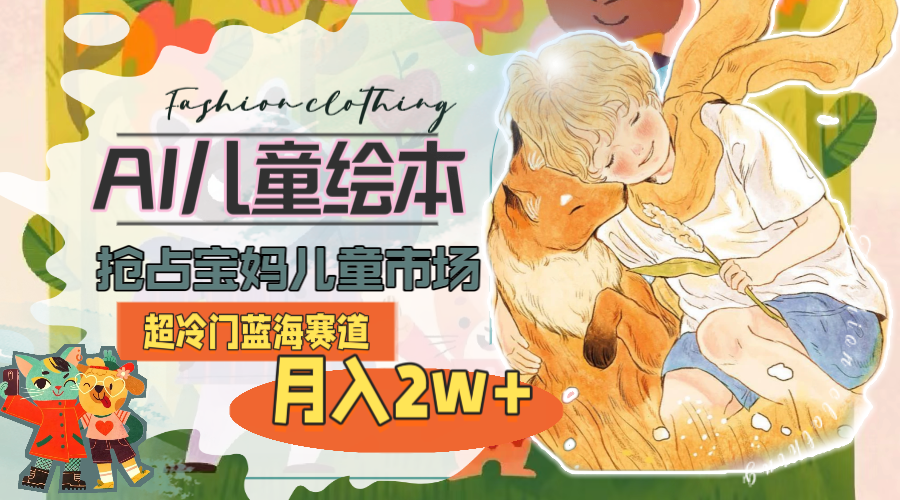 （11007期）超冷门蓝海赛道，用AI做儿童绘本，抢占宝妈儿童市场，月入2w+(教程+素材)-928网创