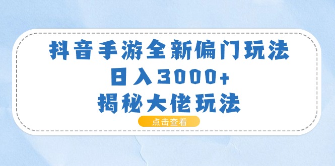 （11075期）抖音手游全新偏门玩法，日入3000+，揭秘大佬玩法-928网创