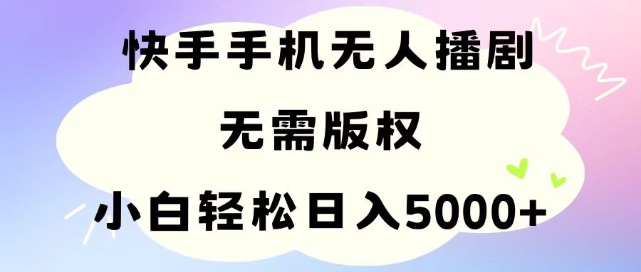 （11062期）手机快手无人播剧，无需硬改，轻松解决版权问题，小白轻松日入5000+-928网创
