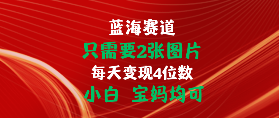（11047期）只需要2张图片 每天变现4位数 小白 宝妈均可-928网创