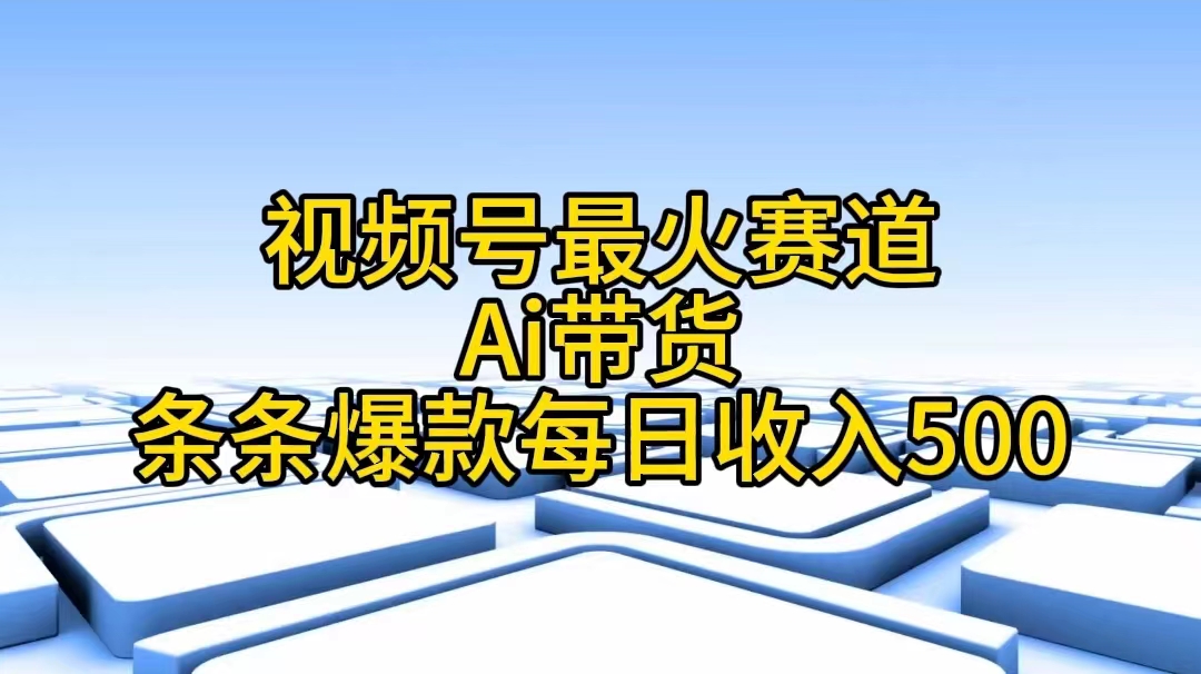 （11038期）视频号最火赛道——Ai带货条条爆款每日收入500-928网创