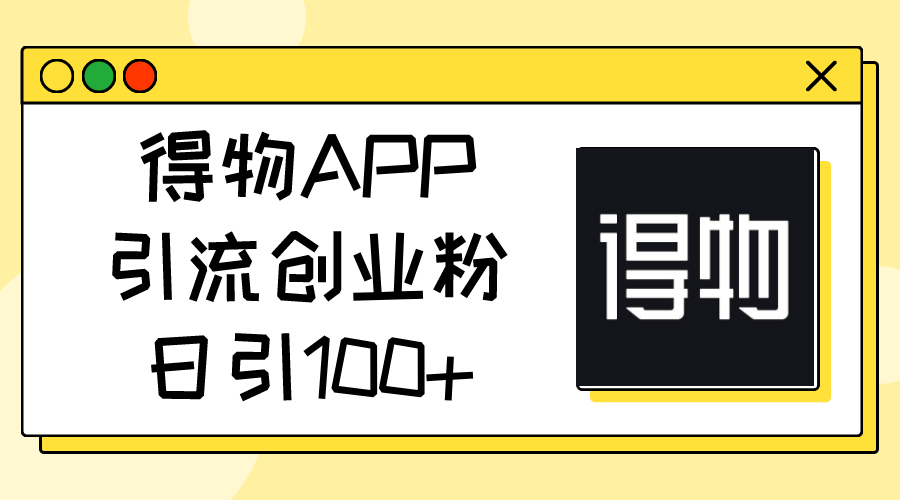 （11027期）得物APP引流创业粉，日引100+-928网创