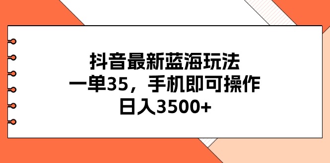 （11025期）抖音最新蓝海玩法，一单35，手机即可操作，日入3500+，不了解一下真是…-928网创