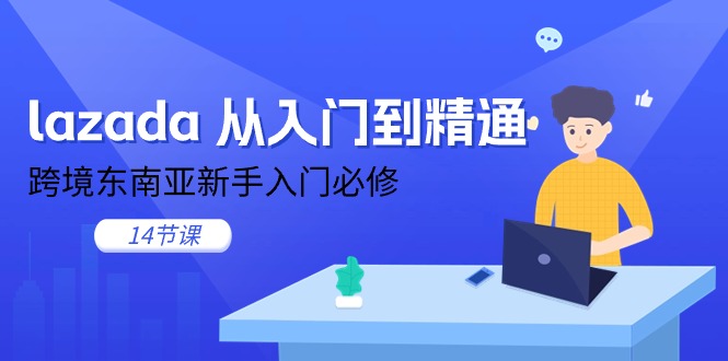 （11024期）lazada 从入门到精通，跨境东南亚新手入门必修（14节课）-928网创