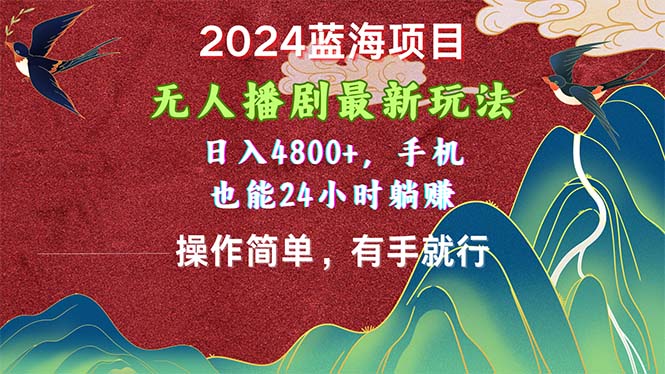 （10897期）2024蓝海项目，无人播剧最新玩法，日入4800+，手机也能操作简单有手就行-928网创