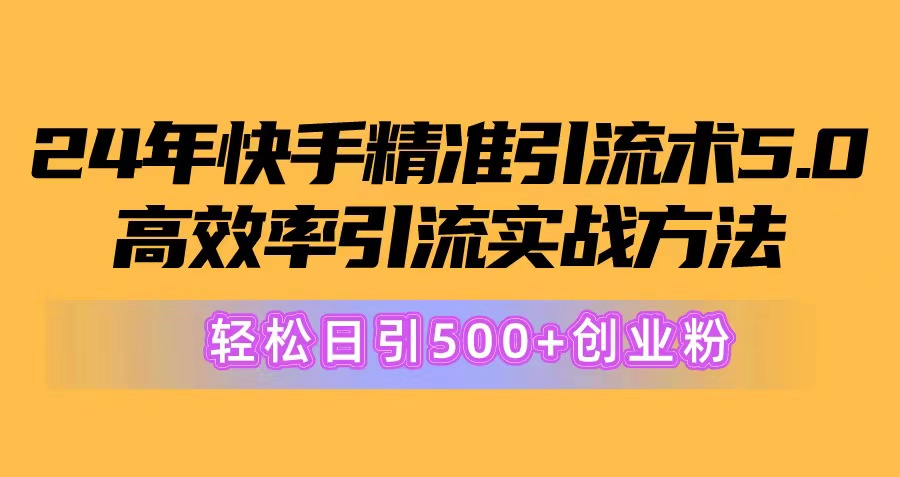 （10894期）24年快手精准引流术5.0，高效率引流实战方法，轻松日引500+创业粉-928网创