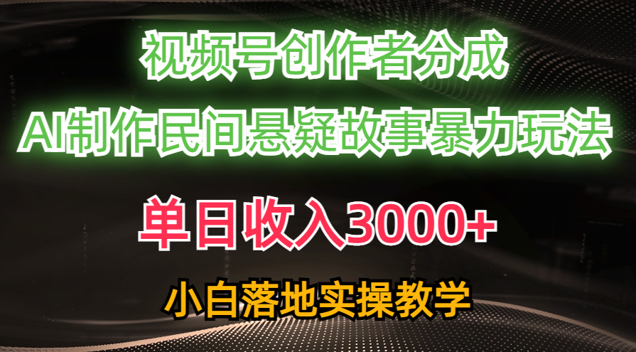 （10853期）单日收入3000+，视频号创作者分成，AI创作民间悬疑故事，条条爆流，小白-928网创