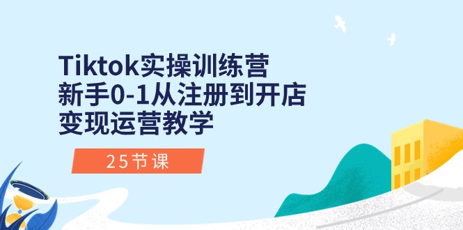 （10840期）Tiktok实操训练营：新手0-1从注册到开店变现运营教学（25节课）-928网创