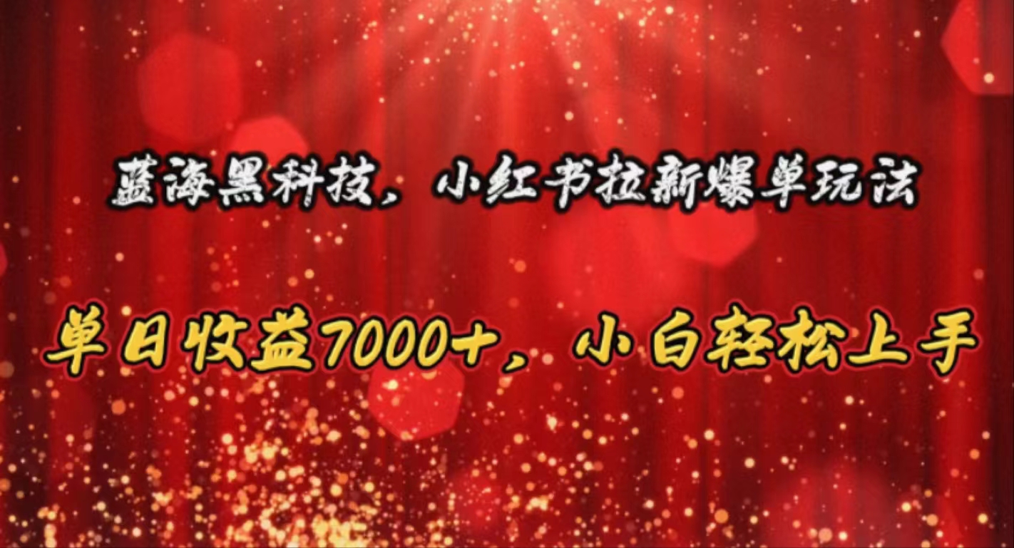（10860期）蓝海黑科技，小红书拉新爆单玩法，单日收益7000+，小白轻松上手-928网创
