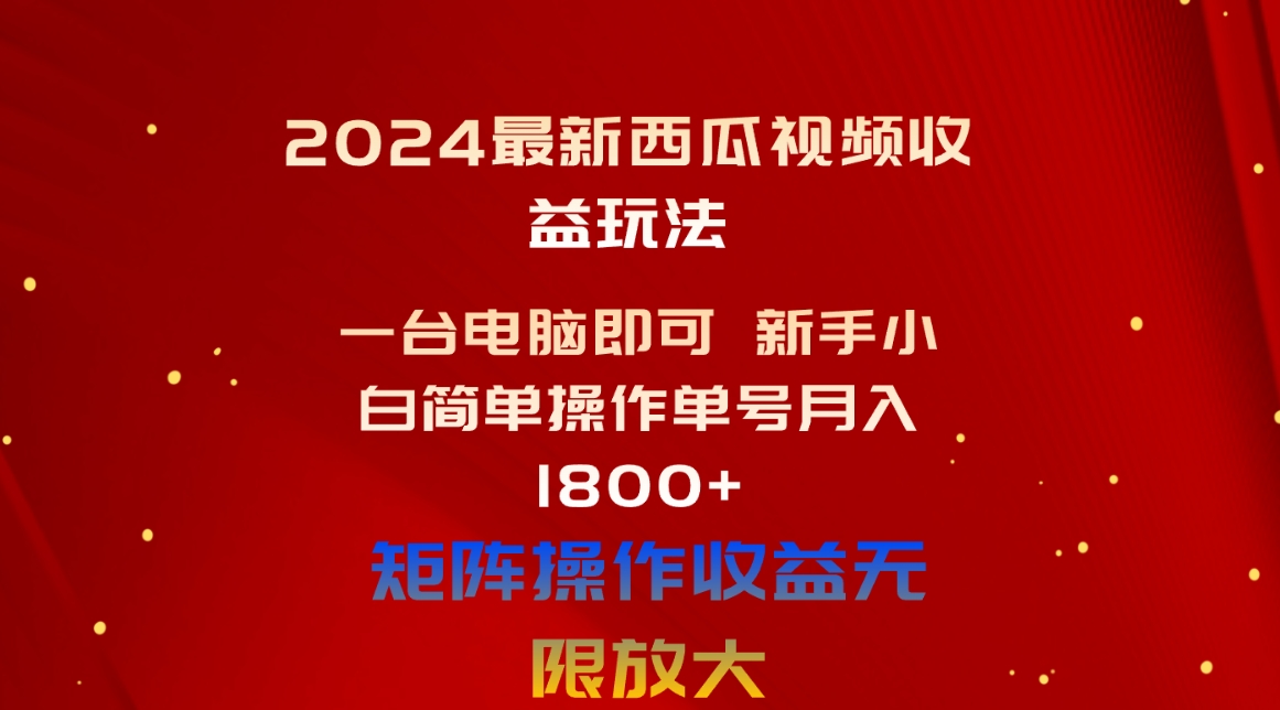（10829期）2024最新西瓜视频收益玩法，一台电脑即可 新手小白简单操作单号月入1800+-928网创