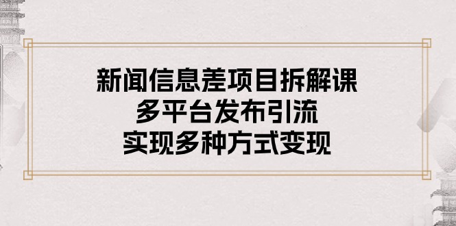 （10805期）新闻信息差项目拆解课：多平台发布引流，实现多种方式变现-928网创