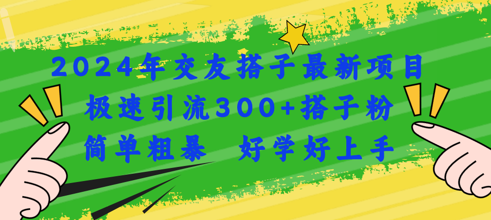 （11259期）2024年交友搭子最新项目，极速引流300+搭子粉，简单粗暴，好学好上手-928网创