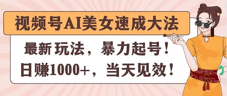 （11330期）视频号AI美女速成大法，暴力起号，日赚1000+，当天见效-928网创