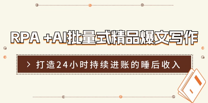 （11327期）RPA +AI批量式 精品爆文写作  日更实操营，打造24小时持续进账的睡后收入-928网创