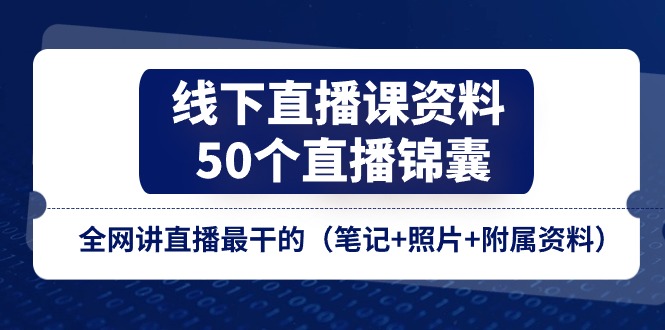 （11319期）线下直播课资料、50个-直播锦囊，全网讲直播最干的（笔记+照片+附属资料）-928网创