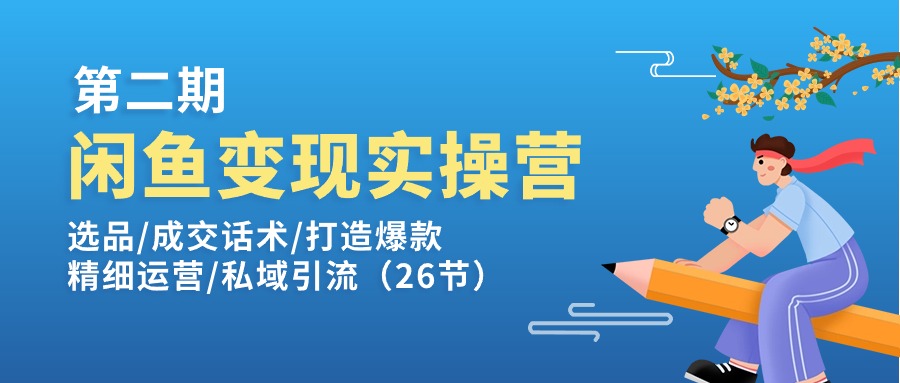 （11305期）闲鱼变现实操训练营第2期：选品/成交话术/打造爆款/精细运营/私域引流-928网创
