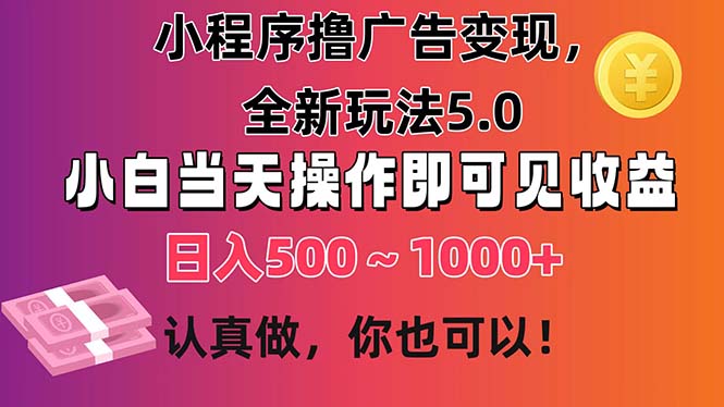 （11293期）小程序撸广告变现，全新玩法5.0，小白当天操作即可上手，日收益 500~1000+-928网创