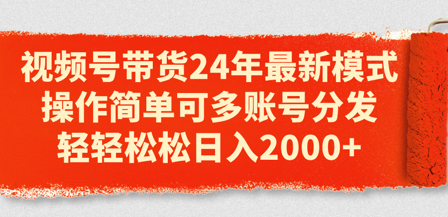 （11281期）视频号带货24年最新模式，操作简单可多账号分发，轻轻松松日入2000+-928网创