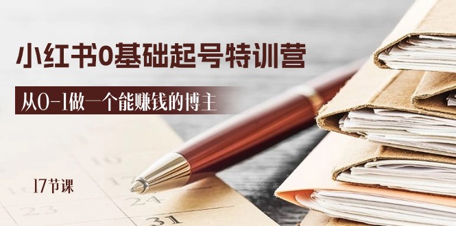 （11213期）2024小红书0基础起号特训营，从0-1做一个能赚钱的博主（17节课）-928网创