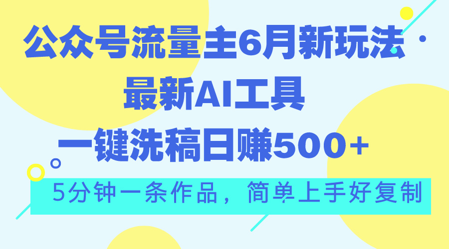 （11191期）公众号流量主6月新玩法，最新AI工具一键洗稿单号日赚500+，5分钟一条作…-928网创
