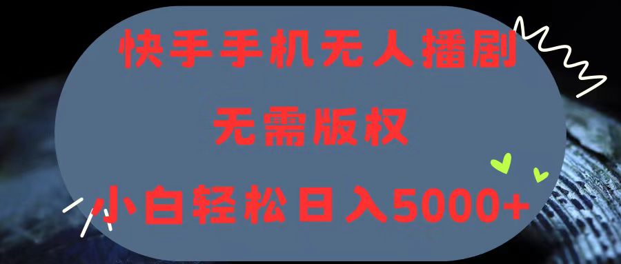 （11168期）快手手机无人播剧，无需硬改，轻松解决版权问题，小白轻松日入5000+-928网创