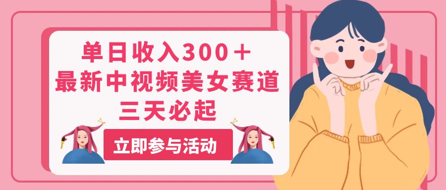 （11156期）单日收入300＋！最新中视频美女赛道，三天必起-928网创