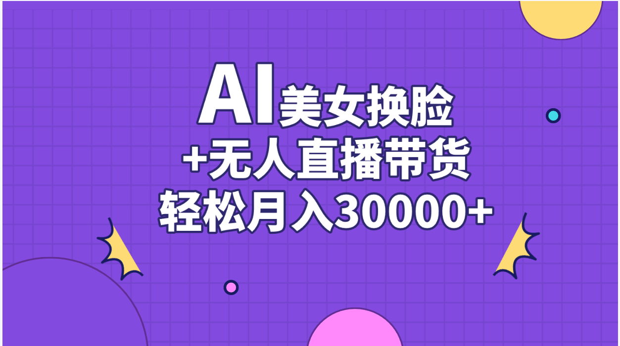 （11098期）AI美女换脸视频结合无人直播带货，随便月入30000+-928网创