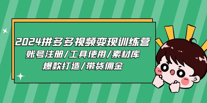 （11137期）2024拼多多视频变现训练营，账号注册/工具使用/素材库/爆款打造/带货佣金-928网创